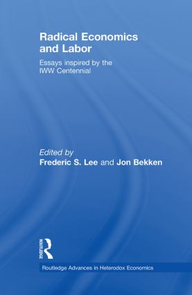 Radical Economics and Labour (Essays inspired by the IWW Centennial) by Frederic Lee, Jon Bekken, 9780415864893
