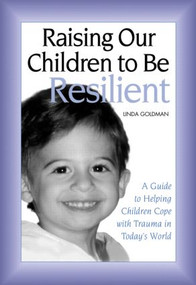 Raising Our Children to Be Resilient (A Guide to Helping Children Cope with Trauma in Today's World) by Linda Goldman, 9780415949064