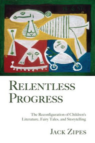 Relentless Progress (The Reconfiguration of Children's Literature, Fairy Tales, and Storytelling) by Jack Zipes, 9780415990646