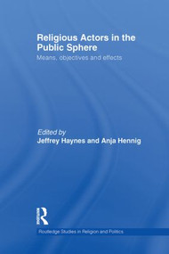 Religious Actors in the Public Sphere (Means, Objectives, and Effects) by Jeff Haynes, Anja Hennig, 9780415870771
