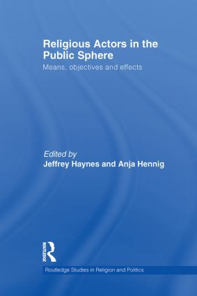 Religious Actors in the Public Sphere (Means, Objectives, and Effects) by Jeff Haynes, Anja Hennig, 9780415870771
