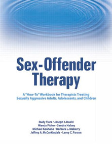 Sex-Offender Therapy (A "How-To" Workbook for Therapists Treating Sexually Aggressive Adults, Adolescents, and Children) by Rudy Flora, 9780789031235