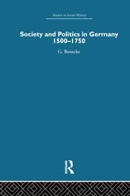 Society and Politics in Germany (1500-1750) by G. Benecke, 9780415759571