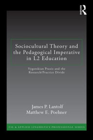 Sociocultural Theory and the Pedagogical Imperative in L2 Education (Vygotskian Praxis and the Research/Practice Divide) by James P. Lantolf, Matthew E. Poehner, 9780415894180