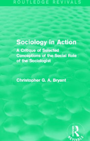 Sociology in Action (Routledge Revivals) (A Critique of Selected Conceptions of the Social Role of the Sociologist) by Christopher Bryant, 9780415839976