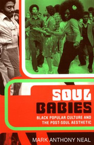 Soul Babies (Black Popular Culture and the Post-Soul Aesthetic) by Mark Anthony Neal, 9780415926584