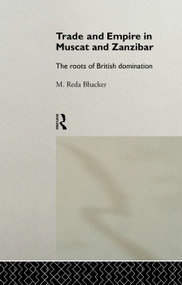 Trade and Empire in Muscat and Zanzibar (The Roots of British Domination) by M. Reda Bhacker, 9780415756006