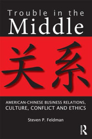 Trouble in the Middle (American-Chinese Business Relations, Culture, Conflict, and Ethics) by Steven Feldman, 9780415884488