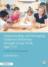 Understanding and Managing Children's Behaviour through Group Work Ages 7 - 11 (A child-centred programme) - 9780415656269 by Cath Hunter, 9780415656269