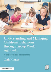 Understanding and Managing Children's Behaviour through Group Work Ages 7 - 11 (A child-centred programme) - 9780415656269 by Cath Hunter, 9780415656269