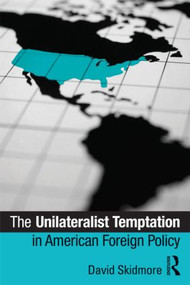 The Unilateralist Temptation in American Foreign Policy by David Skidmore, 9780415885409