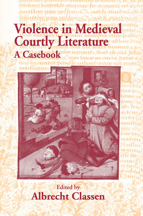 Violence in Medieval Courtly Literature (A Casebook) by Albrecht Classen, 9780415762694