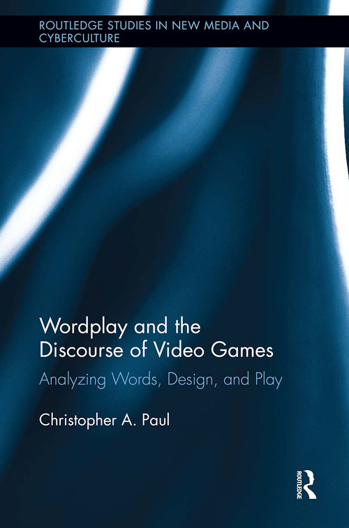 Wordplay and the Discourse of Video Games (Analyzing Words, Design, and Play) by Christopher A. Paul, 9780415834995