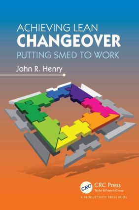 Achieving Lean Changeover (Putting SMED to Work) by John R. Henry, 9781466501744
