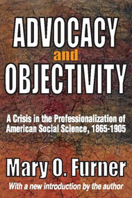 Advocacy and Objectivity (A Crisis in the Professionalization of American Social Science, 1865-1905) by Mary Furner, 9781412814522