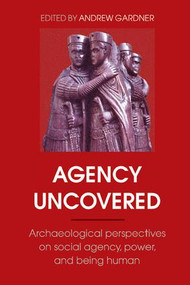 Agency Uncovered (Archaeological Perspectives on Social Agency, Power, and Being Human) by Andrew Gardner, 9781598742114