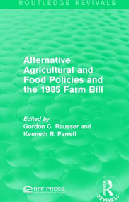 Alternative Agricultural and Food Policies and the 1985 Farm Bill by Gordon C. Rausser, Kenneth R. Farrell, 9781138962903