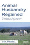 Animal Husbandry Regained (The Place of Farm Animals in Sustainable Agriculture) by John Webster, 9781849714211