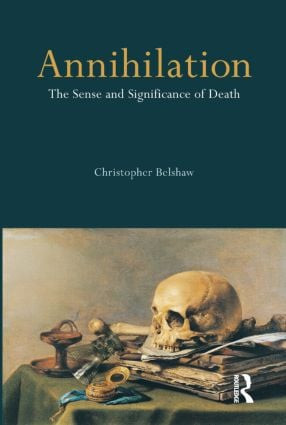 Annihilation (The Sense and Significance of Death) by Christopher Belshaw, 9781844651351