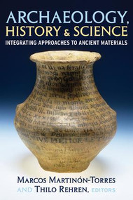 Archaeology, History and Science (Integrating Approaches to Ancient Materials) by Marcos Martinon-Torres, Thilo Rehren, 9781598743500
