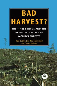 Bad Harvest (The Timber Trade and the Degradation of Global Forests) by Nigel Dudley, Jean-Paul Jeanrenaud, Francis Sullivan, 9781853831881