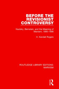 Before the Revisionist Controversy (Kautsky, Bernstein, and the Meaning of Marxism, 1895-1898) by H. Kendall Rogers, 9781138898837