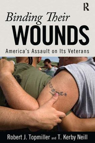Binding Their Wounds (America's Assault on Its Veterans) by Robert J. Topmiller, T. Kirby Neill, 9781594515729