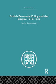 British Economic Policy and Empire, 1919-1939 by Ian M. Drummond, 9781138879782