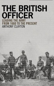 The British Officer (Leading the Army from 1660 to the present) by Anthony Clayton, 9781405859011