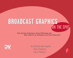 Broadcast Graphics On the Spot (Timesaving Techniques Using Photoshop and After Effects for Broadcast and Post Production) by Richard Harrington, 9781578202737