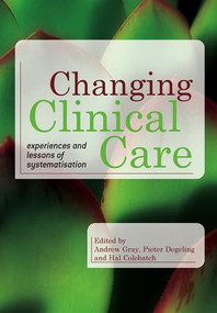 Changing Clinical Care (Experiences and Lessons of Systematisation) by Andrew Gray, Pieter Degeling, Abayomi McEwen, 9781846192029
