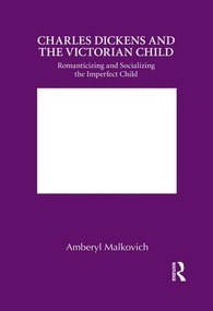 Charles Dickens and the Victorian Child (Romanticizing and Socializing the Imperfect Child) by Amberyl Malkovich, 9781138850781