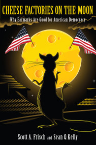 Cheese Factories on the Moon (Why Earmarks are Good for American Democracy) by Scott A. Frisch, Sean Q. Kelly, 9781594517310