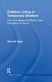 Children Living in Temporary Shelters (How Homelessness Effects Their Perception of Home) by Alice M. Epps, 9781138991231