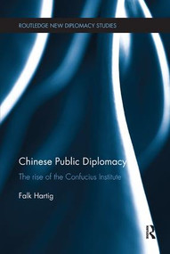 Chinese Public Diplomacy (The Rise of the Confucius Institute) by Falk Hartig, 9781138893153