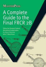 A Complete Guide to the Final FRCR 2B by Deepak Subedi, Marialena Gregoriades, En Hsun Choi, John T Murchison, 9781846194474