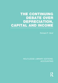 The Continuing Debate Over Depreciation, Capital and Income (RLE Accounting) by Richard Brief, 9781138988972