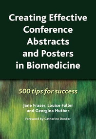 Creating Effective Conference Abstracts and Posters in Biomedicine (500 Tips for Success) by Jane Fraser, Louise Fuller, Georgina Hutber, 9781846193118