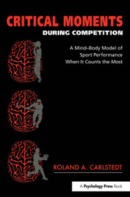 Critical Moments During Competition (A Mind-Body Model of Sport Performance When It Counts the Most) by Roland A. Carlstedt, 9781841690940