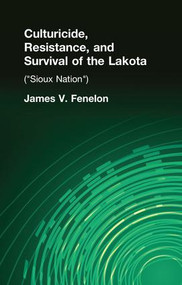 Culturicide, Resistance, and Survival of the Lakota ((Sioux Nation)) by James V. Fenelon, 9781138967120