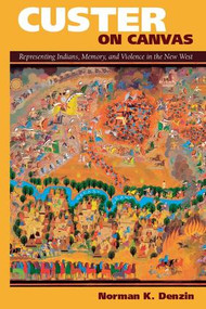 Custer on Canvas (Representing Indians, Memory, and Violence in the New West) by Norman K Denzin, 9781598745993
