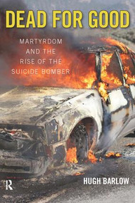 Dead for Good (Martyrdom and the Rise of the Suicide Bomber) by Hugh D. Barlow, 9781594513251