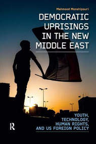 Democratic Uprisings in the New Middle East (Youth, Technology, Human Rights, and US Foreign Policy) by Mahmood Monshipouri, 9781612051352