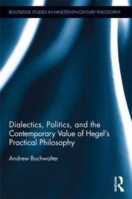 Dialectics, Politics, and the Contemporary Value of Hegel's Practical Philosophy by Andrew Buchwalter, 9781138891586