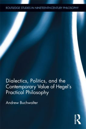 Dialectics, Politics, and the Contemporary Value of Hegel's Practical Philosophy by Andrew Buchwalter, 9781138891586