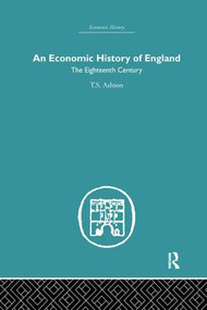 An Economic History of England: the Eighteenth Century by T.S. Ashton, 9781138864825