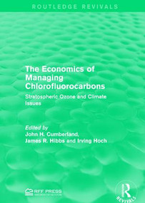 The Economics of Managing Chlorofluorocarbons (Stratospheric Ozone and Climate Issues) by John H. Cumberland, James R. Hibbs, Irving Hoch, 9781138962477