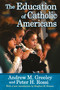The Education of Catholic Americans by Andrew M. Greeley, Peter H. Rossi, Stephen M. Krason, 9781412852906