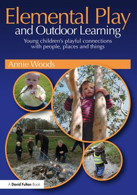 Elemental Play and Outdoor Learning (Young children's playful connections with people, places and things) by Annie Woods, 9781138960718