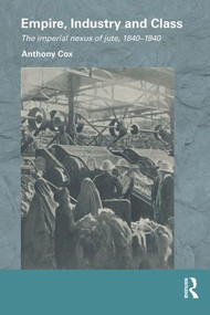 Empire, Industry and Class (The Imperial Nexus of Jute, 1840-1940) - 9781138948365 by Anthony Cox, 9781138948365